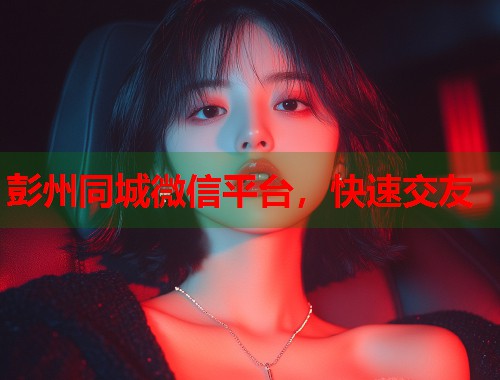 彭州同城微信平台，快速交友  第1张