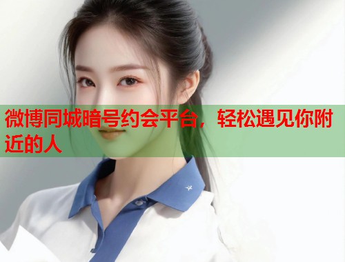 微博同城暗号约会平台，轻松遇见你附近的人  第1张