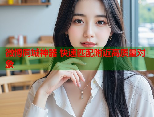 微博同城神器 快速匹配附近高质量对象  第1张