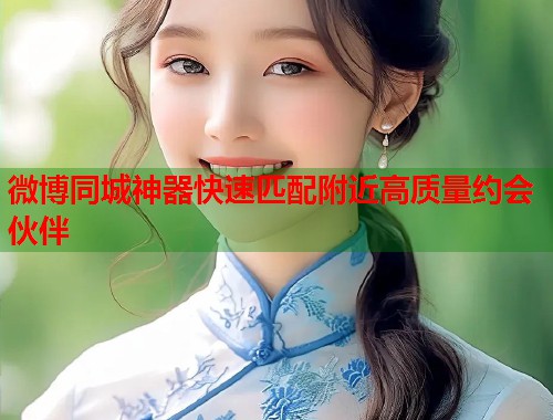 微博同城神器快速匹配附近高质量约会伙伴  第1张