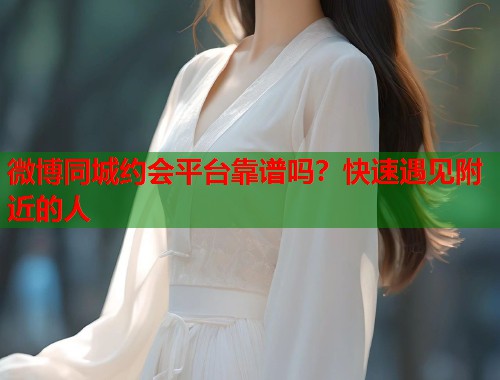 微博同城约会平台靠谱吗？快速遇见附近的人  第1张