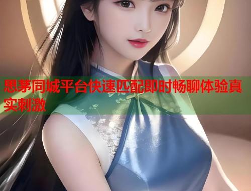 思茅同城平台快速匹配即时畅聊体验真实刺激  第1张