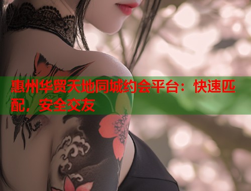 惠州华贸天地同城约会平台：快速匹配，安全交友  第1张