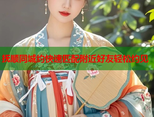 抚顺同城约快速匹配附近好友轻松约见  第1张