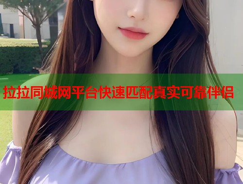 拉拉同城网平台快速匹配真实可靠伴侣  第1张