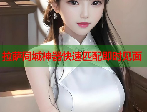 拉萨同城神器快速匹配即时见面  第1张