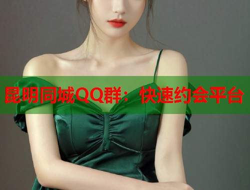 昆明同城QQ群：快速约会平台  第1张
