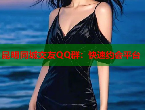 昆明同城交友QQ群：快速约会平台  第1张