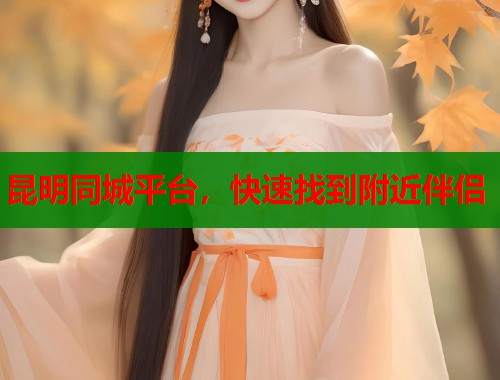 昆明同城平台，快速找到附近伴侣  第1张