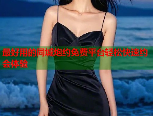 最好用的同城炮约免费平台轻松快速约会体验  第1张