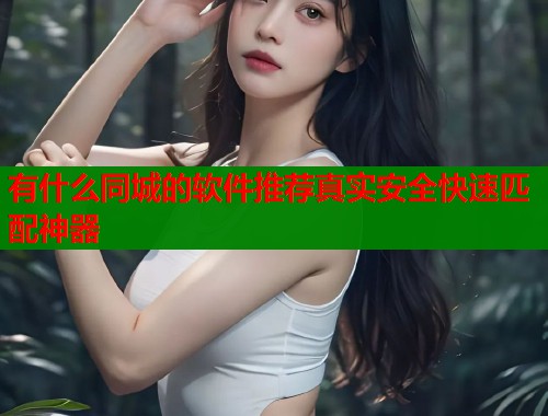 有什么同城的软件推荐真实安全快速匹配神器  第1张