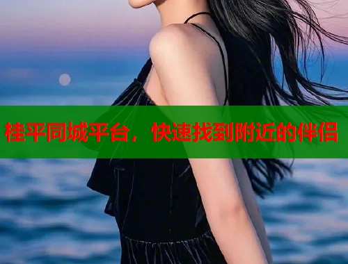 桂平同城平台，快速找到附近的伴侣  第2张