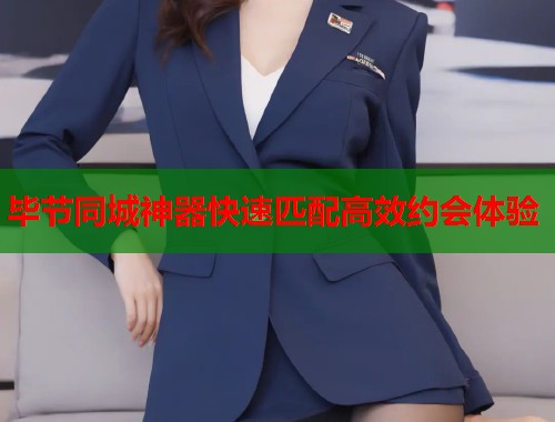 毕节同城神器快速匹配高效约会体验  第1张