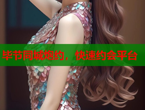 毕节同城炮约，快速约会平台  第1张