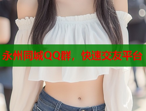 永州同城QQ群，快速交友平台  第1张
