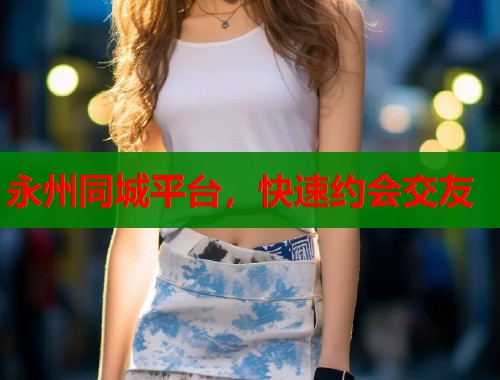永州同城平台，快速约会交友  第2张