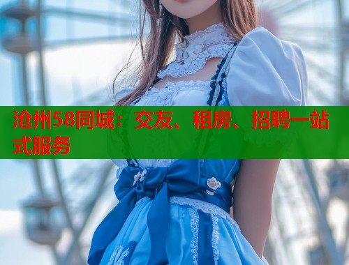 沧州58同城：交友、租房、招聘一站式服务  第1张
