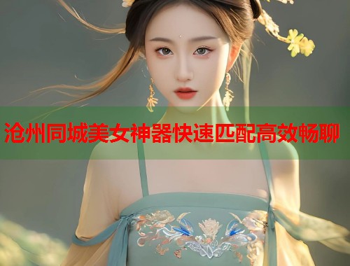 沧州同城美女神器快速匹配高效畅聊  第2张