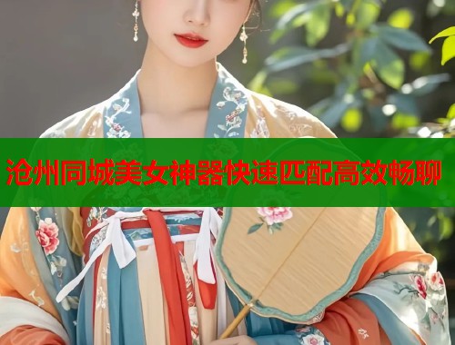 沧州同城美女神器快速匹配高效畅聊  第1张