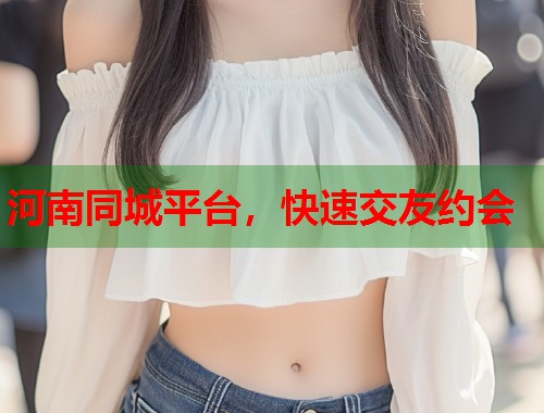 河南同城平台，快速交友约会  第1张