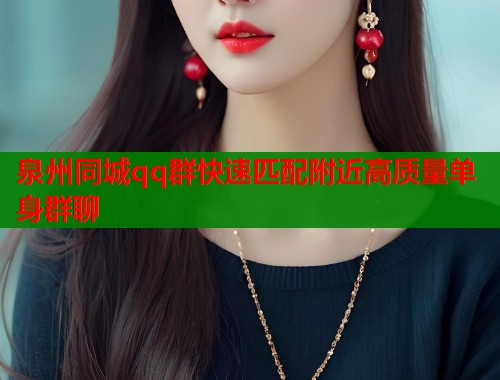 泉州同城qq群快速匹配附近高质量单身群聊  第2张