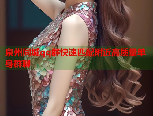 泉州同城qq群快速匹配附近高质量单身群聊  第1张
