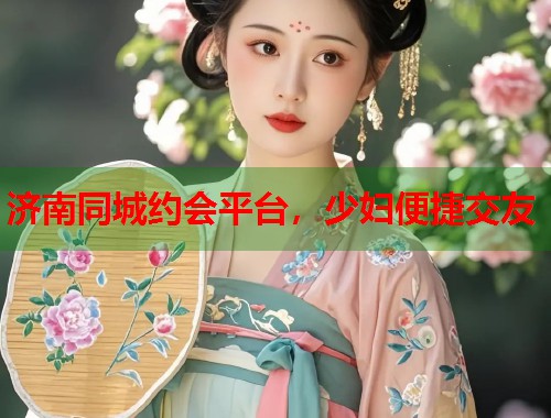 济南同城约会平台，少妇便捷交友  第1张