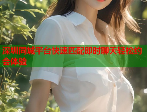深圳同城平台快速匹配即时聊天轻松约会体验  第2张
