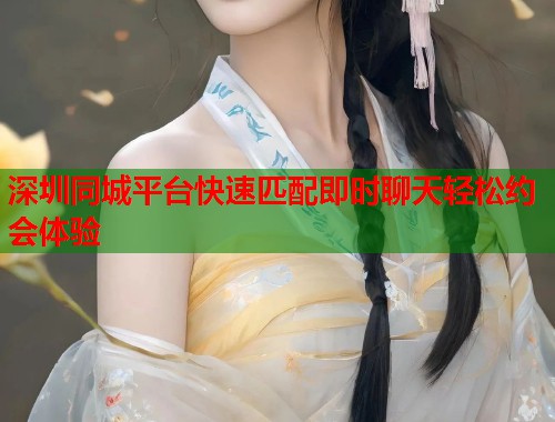 深圳同城平台快速匹配即时聊天轻松约会体验  第1张