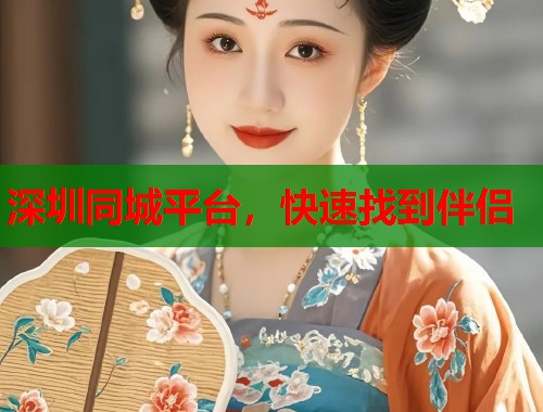 深圳同城平台，快速找到伴侣  第1张