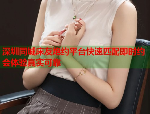 深圳同城床友炮约平台快速匹配即时约会体验真实可靠  第1张