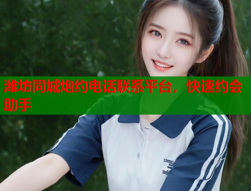 潍坊同城炮约电话联系平台，快速约会助手  第1张