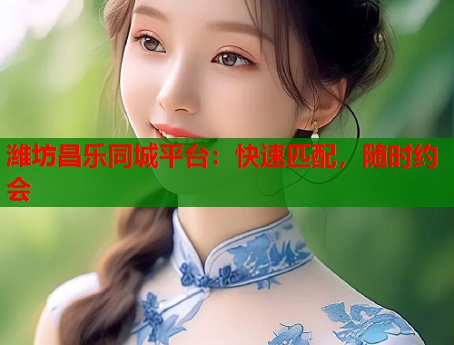 潍坊昌乐同城平台：快速匹配，随时约会  第2张
