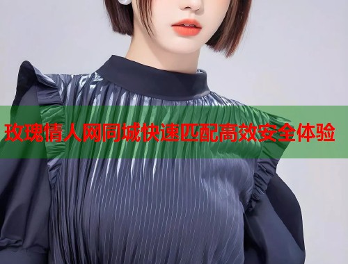 玫瑰情人网同城快速匹配高效安全体验  第1张