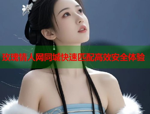 玫瑰情人网同城快速匹配高效安全体验  第2张