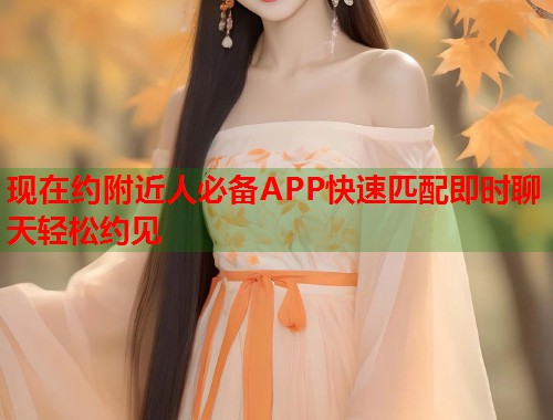 现在约附近人必备APP快速匹配即时聊天轻松约见  第1张