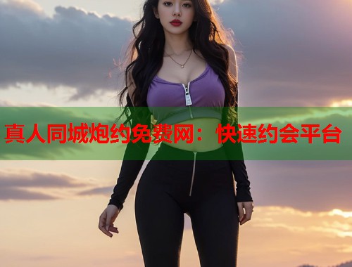 真人同城炮约免费网：快速约会平台  第1张