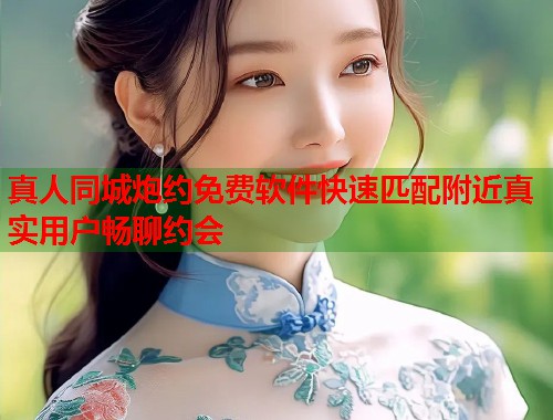 真人同城炮约免费软件快速匹配附近真实用户畅聊约会  第1张