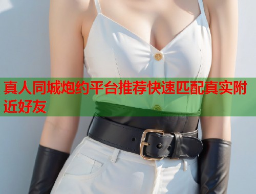 真人同城炮约平台推荐快速匹配真实附近好友  第2张