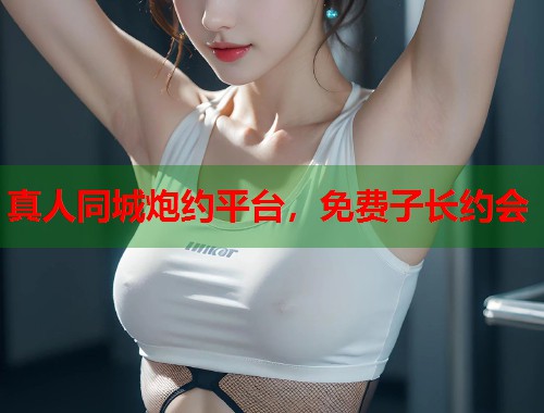 真人同城炮约平台，免费子长约会  第1张