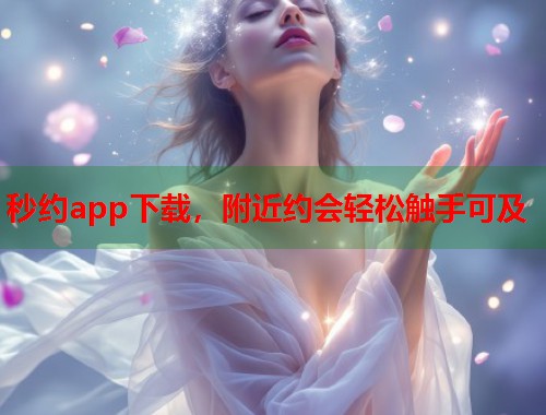 秒约app下载，附近约会轻松触手可及  第1张