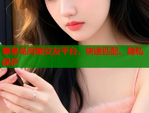 秦皇岛同城交友平台，快速匹配、隐私保护  第1张