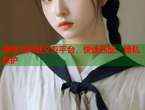 秦皇岛同城交友平台，快速匹配、隐私保护  第2张