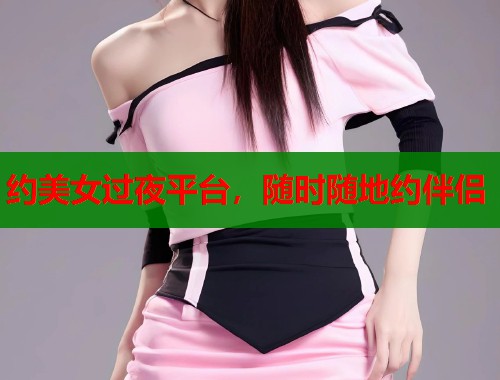 约美女过夜平台，随时随地约伴侣  第2张