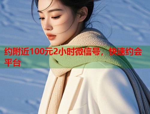 约附近100元2小时微信号，快速约会平台  第2张