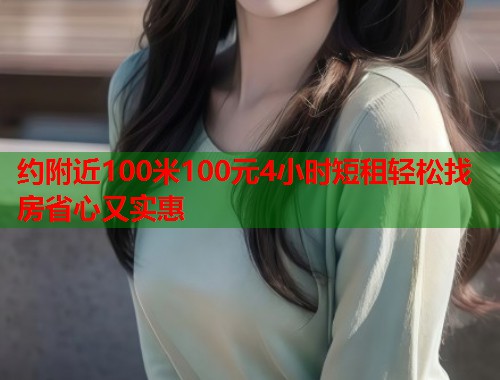约附近100米100元4小时短租轻松找房省心又实惠  第1张