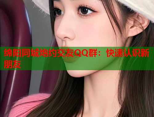 绵阳同城炮约交友QQ群：快速认识新朋友  第2张