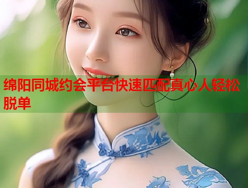 绵阳同城约会平台快速匹配真心人轻松脱单  第1张