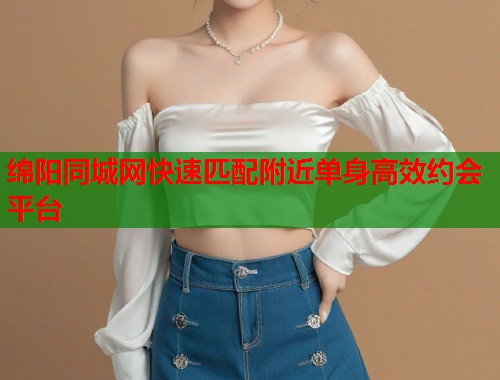 绵阳同城网快速匹配附近单身高效约会平台  第1张