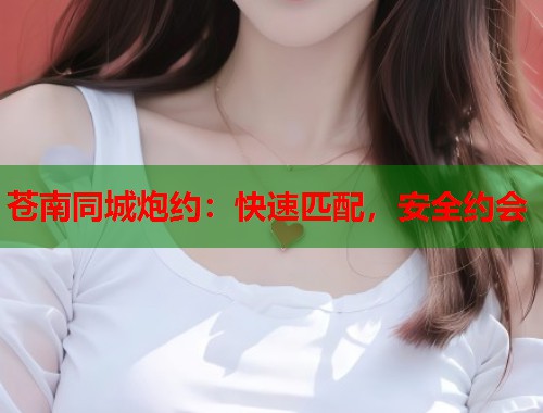 苍南同城炮约：快速匹配，安全约会  第1张